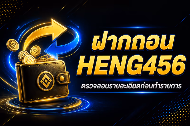 ฝากถอน HENG456 ตรวจสอบรายละเอียดก่อนทำรายการ