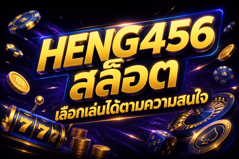 HENG456 สล็อต เลือกเล่นได้ตามความสนใจ