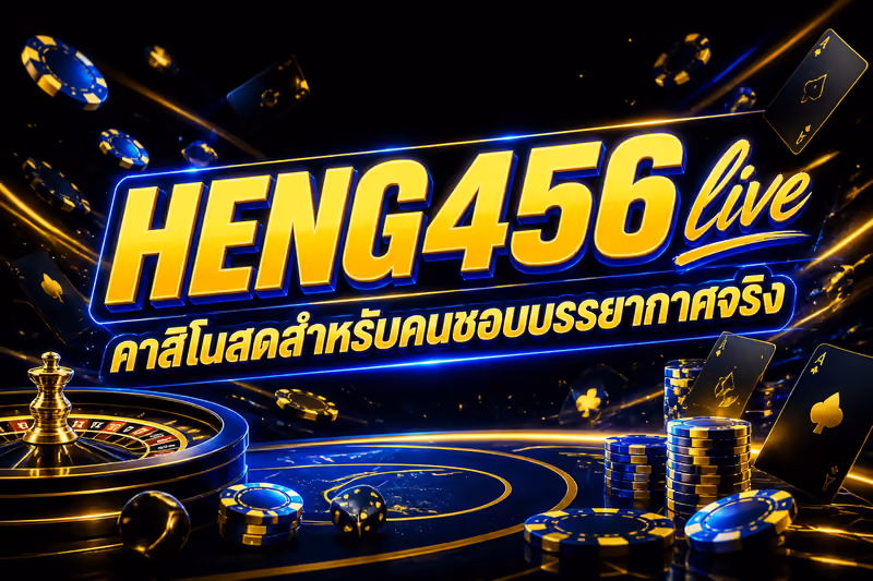 HENG456 live คาสิโนสดสำหรับคนชอบบรรยากาศจริง